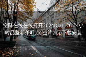 空降在线在线打开2024DD1126.24小时品鉴新茶叶.cc:空降app下载安装