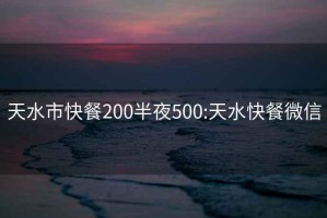 天水市快餐200半夜500:天水快餐微信