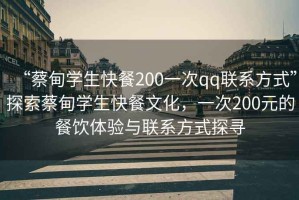 “蔡甸学生快餐200一次qq联系方式”探索蔡甸学生快餐文化，一次200元的餐饮体验与联系方式探寻