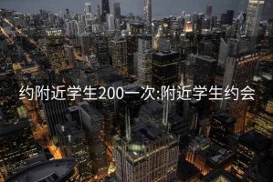 约附近学生200一次:附近学生约会