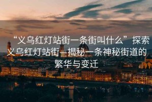 “义乌红灯站街一条街叫什么”探索义乌红灯站街—揭秘一条神秘街道的繁华与变迁