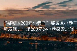 “婺城区200元小巷子”婺城区小巷子新发现，一场200元的小巷探索之旅