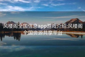 风楼阁全国信息app游戏介绍:风楼阁全国资源共享平台