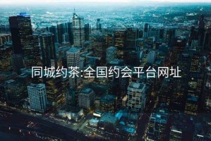 同城约茶:全国约会平台网址