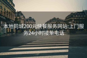 本地同城200元快餐服务网站:上门服务24小时接单电话