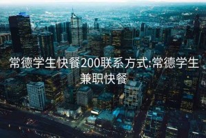 常德学生快餐200联系方式:常德学生兼职快餐