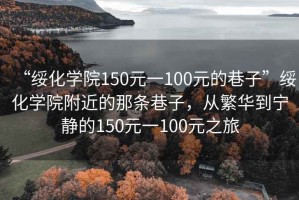 “绥化学院150元一100元的巷子”绥化学院附近的那条巷子，从繁华到宁静的150元一100元之旅