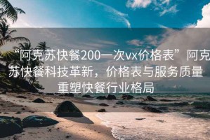 “阿克苏快餐200一次vx价格表”阿克苏快餐科技革新，价格表与服务质量重塑快餐行业格局