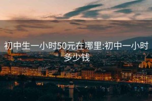 初中生一小时50元在哪里:初中一小时多少钱