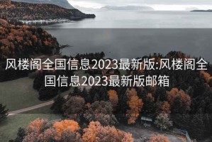 风楼阁全国信息2023最新版:风楼阁全国信息2023最新版邮箱