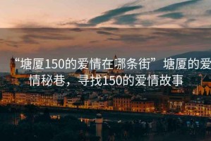 “塘厦150的爱情在哪条街”塘厦的爱情秘巷，寻找150的爱情故事