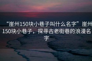 “崖州150块小巷子叫什么名字”崖州150块小巷子，探寻古老街巷的浪漫名字