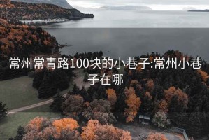 常州常青路100块的小巷子:常州小巷子在哪