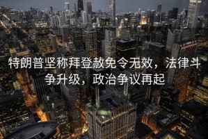 特朗普坚称拜登赦免令无效，法律斗争升级，政治争议再起