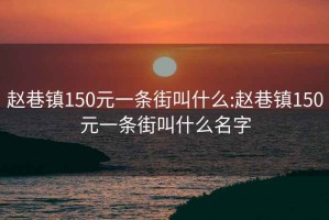 赵巷镇150元一条街叫什么:赵巷镇150元一条街叫什么名字