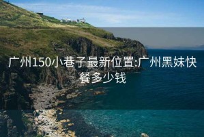 广州150小巷子最新位置:广州黑妹快餐多少钱