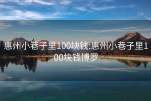 惠州小巷子里100块钱:惠州小巷子里100块钱博罗