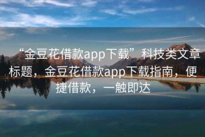 “金豆花借款app下载”科技类文章标题，金豆花借款app下载指南，便捷借款，一触即达