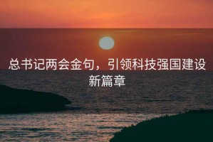 总书记两会金句，引领科技强国建设新篇章