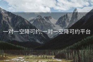 一对一空降可约:一对一空降可约平台