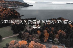 2024风楼阁免费信息:风楼阁2020信息平台