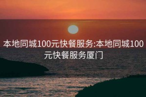 本地同城100元快餐服务:本地同城100元快餐服务厦门