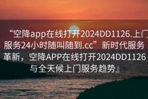 “空降app在线打开2024DD1126.上门服务24小时随叫随到.cc”新时代服务革新，空降APP在线打开2024DD1126与全天候上门服务趋势』