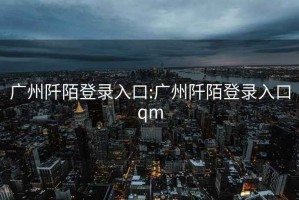 广州阡陌登录入口:广州阡陌登录入口qm