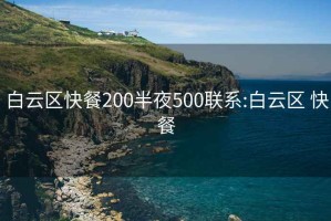 白云区快餐200半夜500联系:白云区 快餐