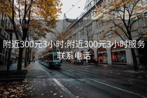 附近300元3小时:附近300元3小时服务联系电话