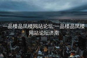 一品楼品凤楼网站论坛:一品楼品凤楼网站论坛济南