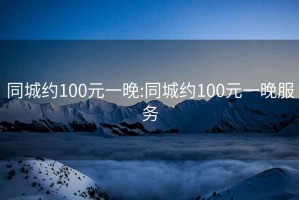 同城约100元一晚:同城约100元一晚服务