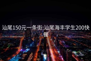 汕尾150元一条街:汕尾海丰学生200快餐