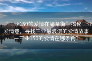 “三亚150的爱情在哪条街”揭秘三亚爱情巷，寻找三亚最浪漫的爱情故事—三亚150的爱情在哪条街？