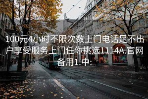 100元4小时不限次数上门电话足不出户享受服务上门任你挑选1114A.官网备用1.中: