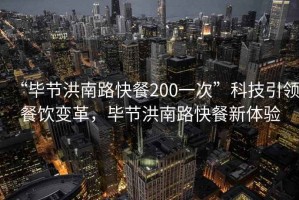 “毕节洪南路快餐200一次”科技引领餐饮变革，毕节洪南路快餐新体验