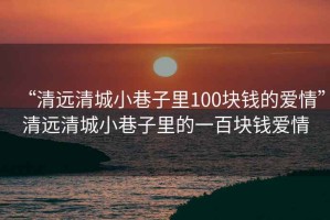 “清远清城小巷子里100块钱的爱情”清远清城小巷子里的一百块钱爱情