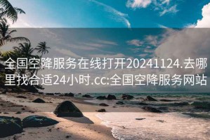 全国空降服务在线打开20241124.去哪里找合适24小时.cc:全国空降服务网站