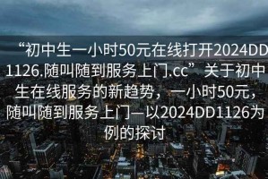 “初中生一小时50元在线打开2024DD1126.随叫随到服务上门.cc”关于初中生在线服务的新趋势，一小时50元，随叫随到服务上门—以2024DD1126为例的探讨