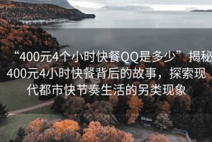 “400元4个小时快餐QQ是多少”揭秘400元4小时快餐背后的故事，探索现代都市快节奏生活的另类现象