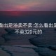 怎么看出足浴卖不卖:怎么看出足浴卖不卖320元的