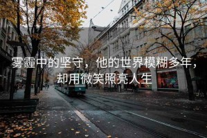 雾霾中的坚守，他的世界模糊多年，却用微笑照亮人生