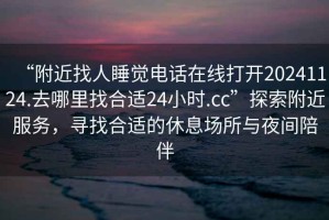 “附近找人睡觉电话在线打开20241124.去哪里找合适24小时.cc”探索附近服务，寻找合适的休息场所与夜间陪伴