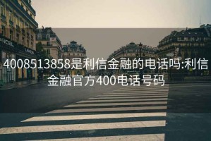 4008513858是利信金融的电话吗:利信金融官方400电话号码