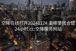 空降在线打开20241124.去哪里找合适24小时.cc:空降服务网站