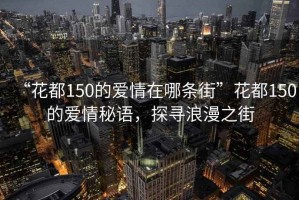 “花都150的爱情在哪条街”花都150的爱情秘语，探寻浪漫之街