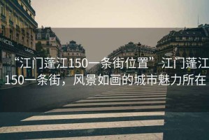 “江门蓬江150一条街位置”江门蓬江150一条街，风景如画的城市魅力所在