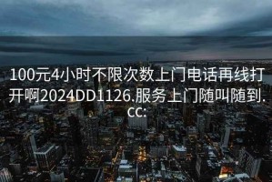 100元4小时不限次数上门电话再线打开啊2024DD1126.服务上门随叫随到.cc: