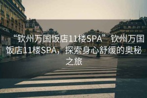 “钦州万国饭店11楼SPA”钦州万国饭店11楼SPA，探索身心舒缓的奥秘之旅