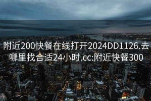 附近200快餐在线打开2024DD1126.去哪里找合适24小时.cc:附近快餐300